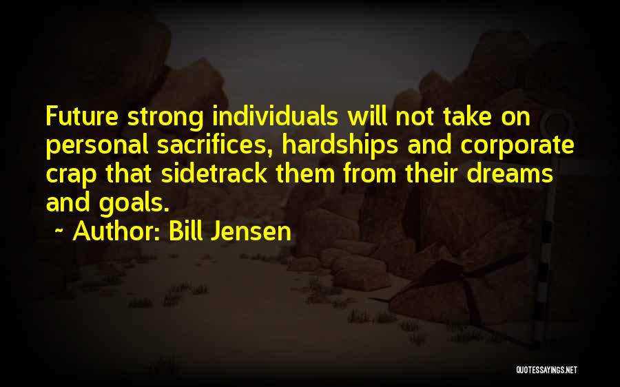 Bill Jensen Quotes: Future Strong Individuals Will Not Take On Personal Sacrifices, Hardships And Corporate Crap That Sidetrack Them From Their Dreams And