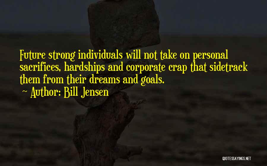 Bill Jensen Quotes: Future Strong Individuals Will Not Take On Personal Sacrifices, Hardships And Corporate Crap That Sidetrack Them From Their Dreams And