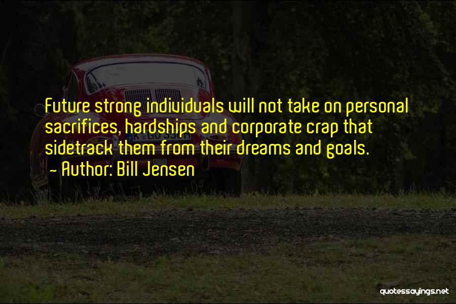 Bill Jensen Quotes: Future Strong Individuals Will Not Take On Personal Sacrifices, Hardships And Corporate Crap That Sidetrack Them From Their Dreams And