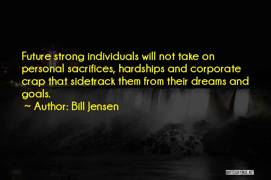 Bill Jensen Quotes: Future Strong Individuals Will Not Take On Personal Sacrifices, Hardships And Corporate Crap That Sidetrack Them From Their Dreams And