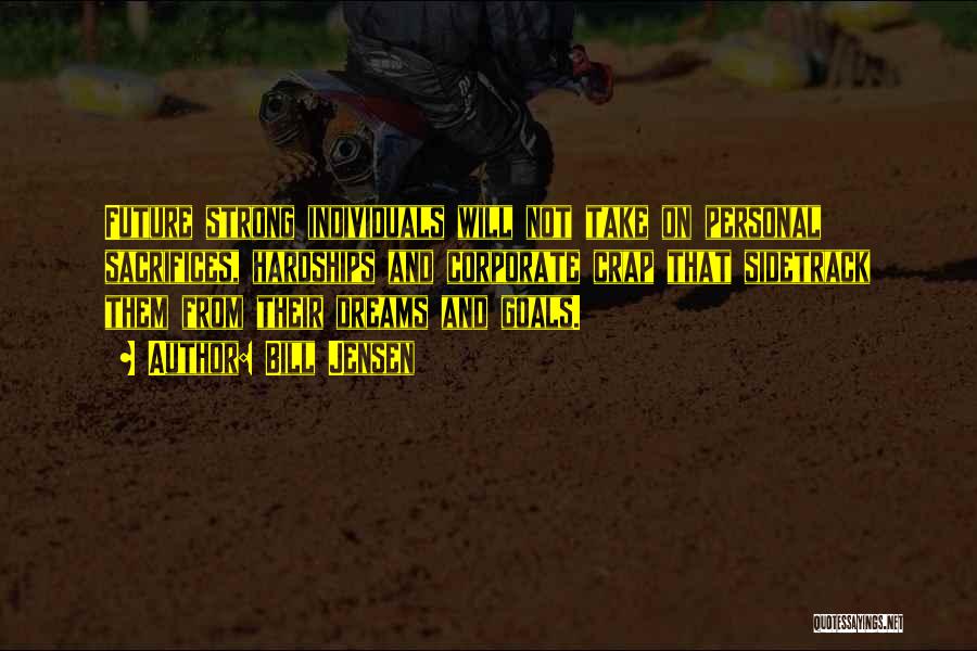 Bill Jensen Quotes: Future Strong Individuals Will Not Take On Personal Sacrifices, Hardships And Corporate Crap That Sidetrack Them From Their Dreams And