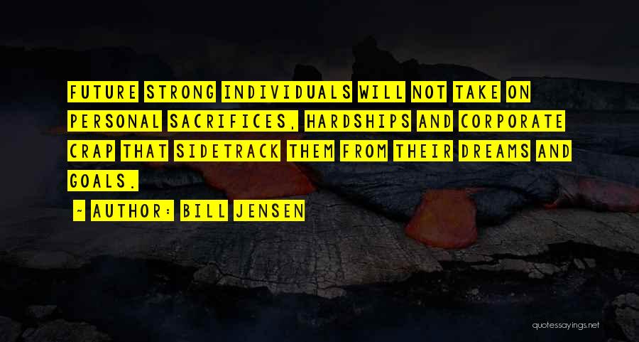 Bill Jensen Quotes: Future Strong Individuals Will Not Take On Personal Sacrifices, Hardships And Corporate Crap That Sidetrack Them From Their Dreams And