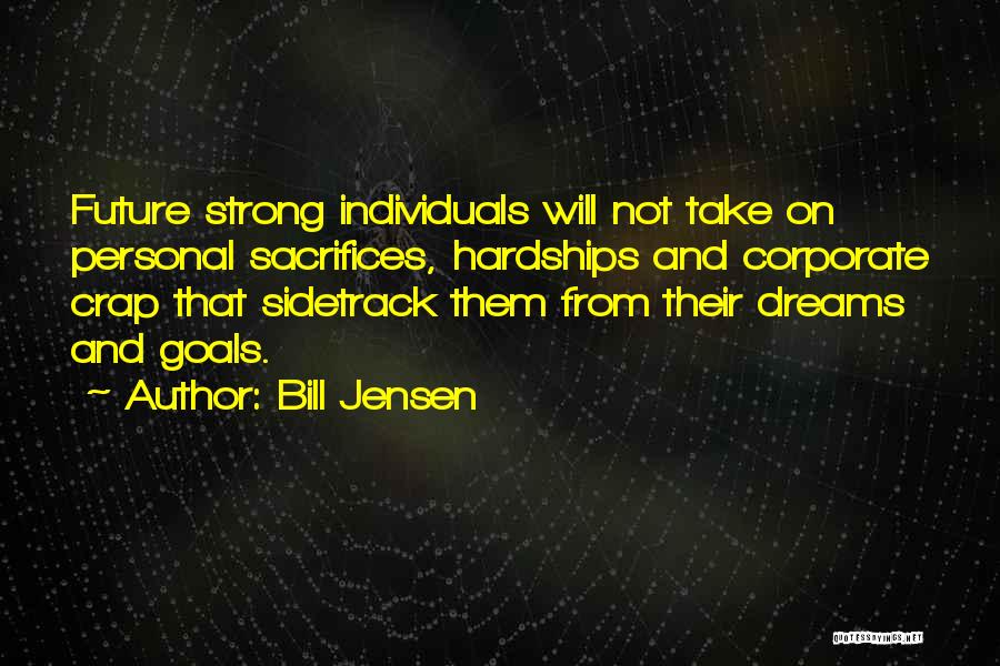 Bill Jensen Quotes: Future Strong Individuals Will Not Take On Personal Sacrifices, Hardships And Corporate Crap That Sidetrack Them From Their Dreams And