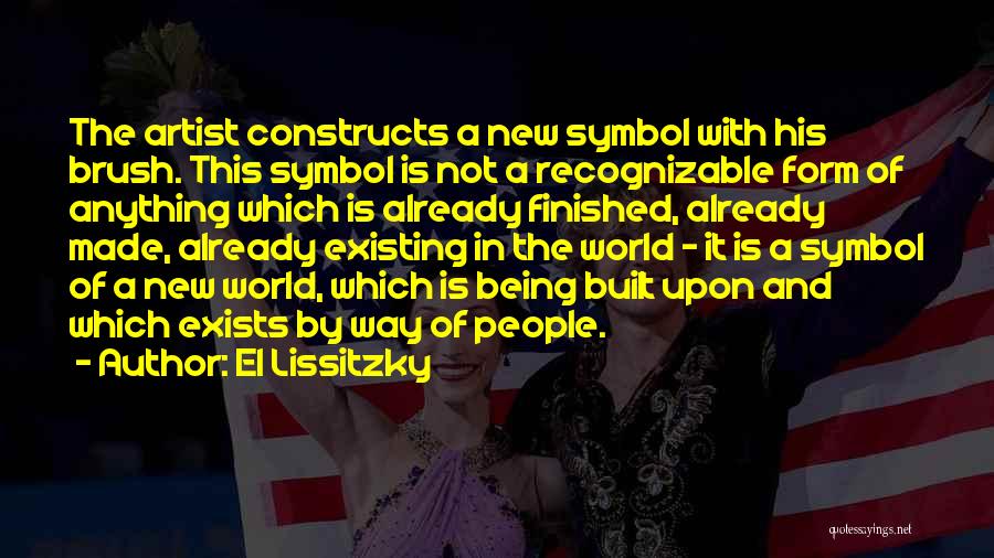 El Lissitzky Quotes: The Artist Constructs A New Symbol With His Brush. This Symbol Is Not A Recognizable Form Of Anything Which Is