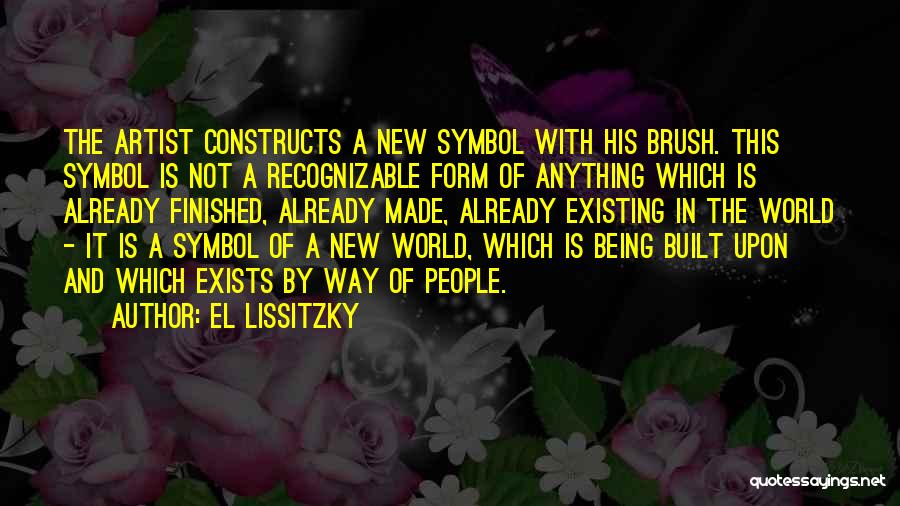 El Lissitzky Quotes: The Artist Constructs A New Symbol With His Brush. This Symbol Is Not A Recognizable Form Of Anything Which Is