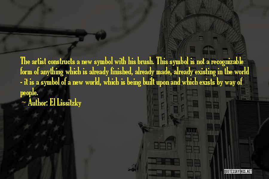 El Lissitzky Quotes: The Artist Constructs A New Symbol With His Brush. This Symbol Is Not A Recognizable Form Of Anything Which Is
