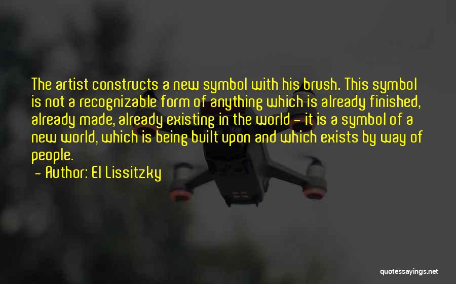 El Lissitzky Quotes: The Artist Constructs A New Symbol With His Brush. This Symbol Is Not A Recognizable Form Of Anything Which Is