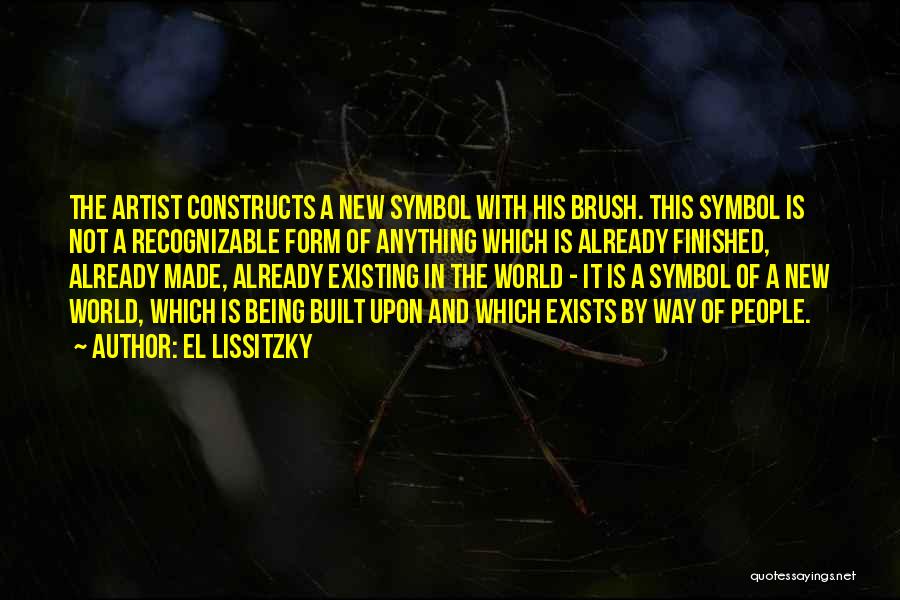 El Lissitzky Quotes: The Artist Constructs A New Symbol With His Brush. This Symbol Is Not A Recognizable Form Of Anything Which Is