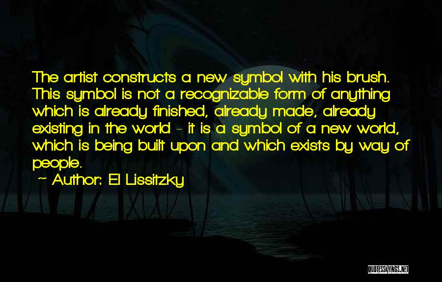 El Lissitzky Quotes: The Artist Constructs A New Symbol With His Brush. This Symbol Is Not A Recognizable Form Of Anything Which Is
