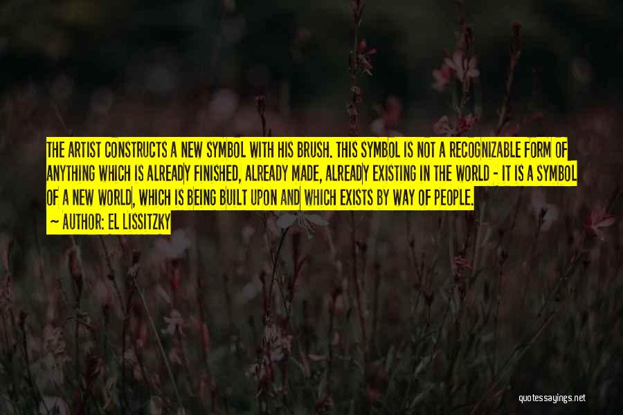 El Lissitzky Quotes: The Artist Constructs A New Symbol With His Brush. This Symbol Is Not A Recognizable Form Of Anything Which Is
