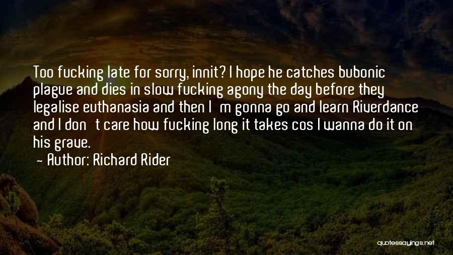 Richard Rider Quotes: Too Fucking Late For Sorry, Innit? I Hope He Catches Bubonic Plague And Dies In Slow Fucking Agony The Day