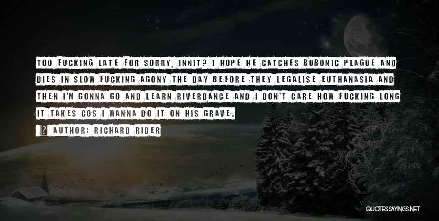 Richard Rider Quotes: Too Fucking Late For Sorry, Innit? I Hope He Catches Bubonic Plague And Dies In Slow Fucking Agony The Day