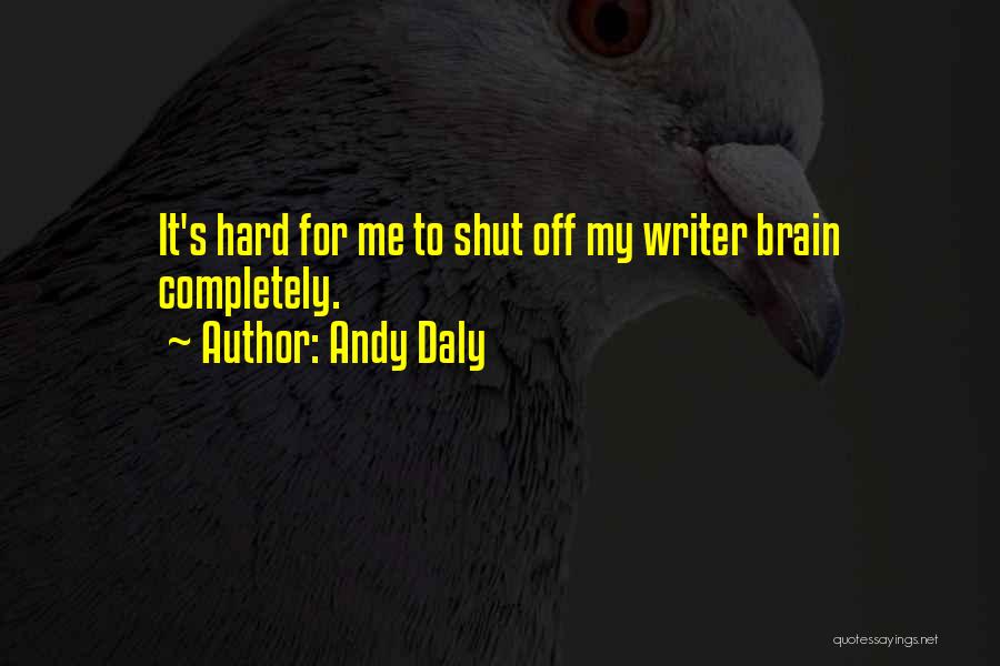 Andy Daly Quotes: It's Hard For Me To Shut Off My Writer Brain Completely.