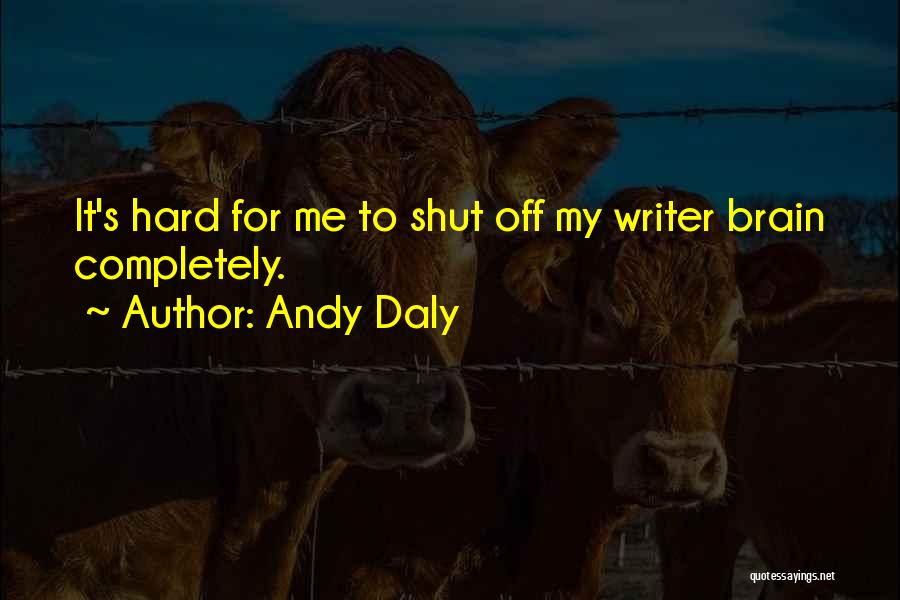 Andy Daly Quotes: It's Hard For Me To Shut Off My Writer Brain Completely.