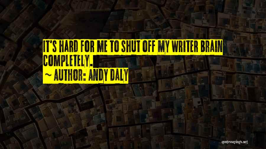 Andy Daly Quotes: It's Hard For Me To Shut Off My Writer Brain Completely.