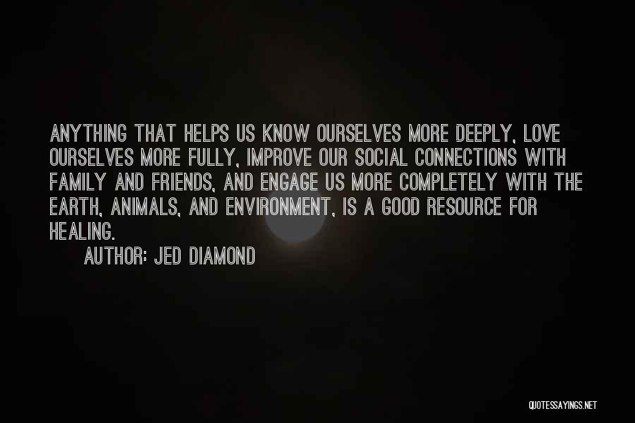 Jed Diamond Quotes: Anything That Helps Us Know Ourselves More Deeply, Love Ourselves More Fully, Improve Our Social Connections With Family And Friends,