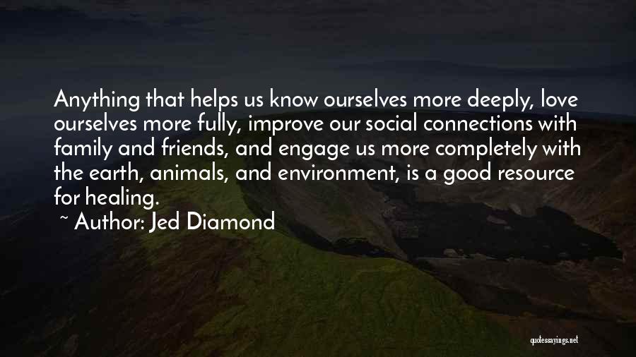 Jed Diamond Quotes: Anything That Helps Us Know Ourselves More Deeply, Love Ourselves More Fully, Improve Our Social Connections With Family And Friends,