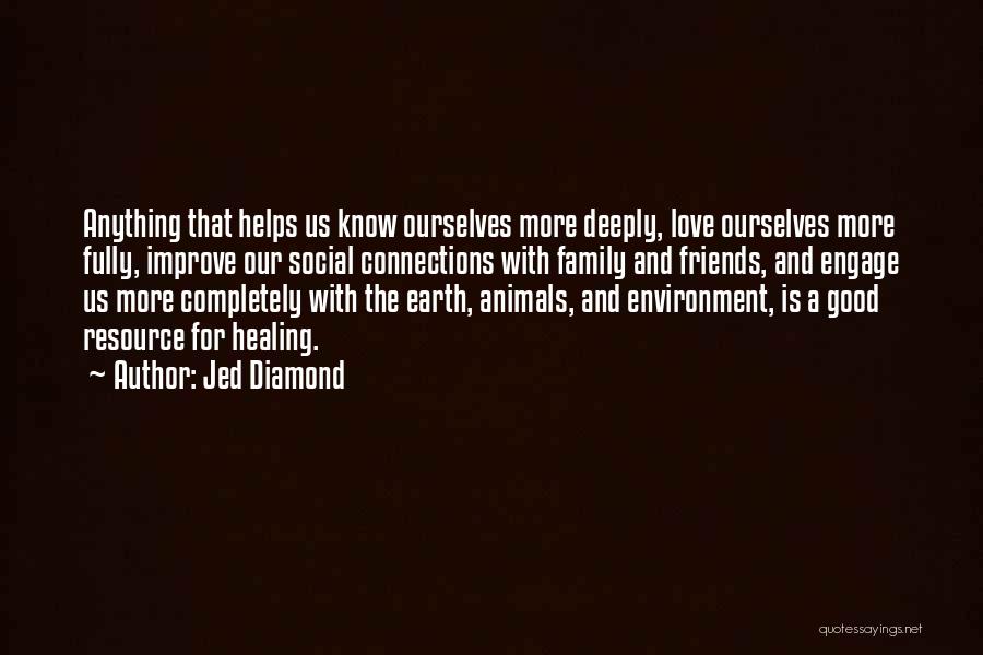 Jed Diamond Quotes: Anything That Helps Us Know Ourselves More Deeply, Love Ourselves More Fully, Improve Our Social Connections With Family And Friends,