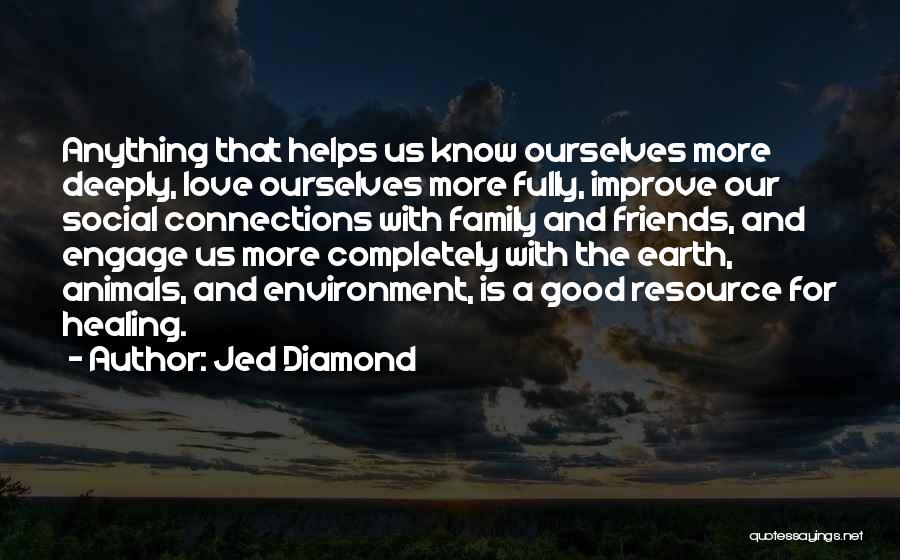 Jed Diamond Quotes: Anything That Helps Us Know Ourselves More Deeply, Love Ourselves More Fully, Improve Our Social Connections With Family And Friends,