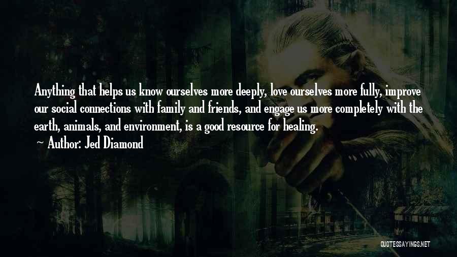 Jed Diamond Quotes: Anything That Helps Us Know Ourselves More Deeply, Love Ourselves More Fully, Improve Our Social Connections With Family And Friends,