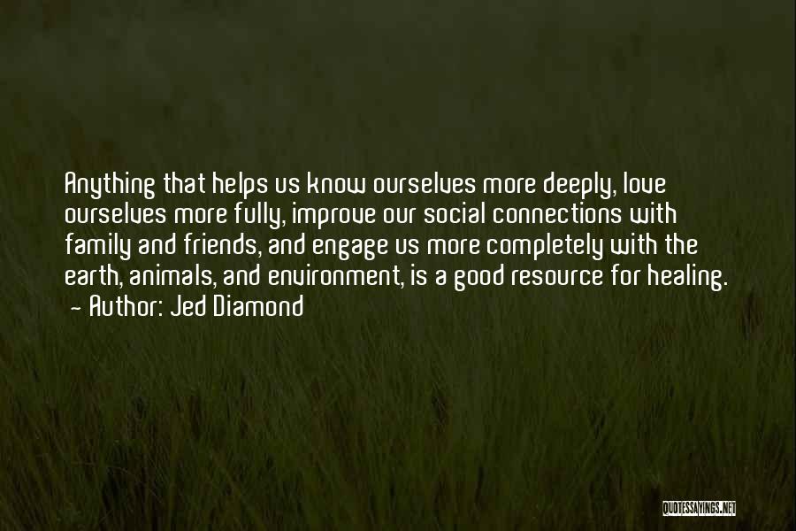 Jed Diamond Quotes: Anything That Helps Us Know Ourselves More Deeply, Love Ourselves More Fully, Improve Our Social Connections With Family And Friends,