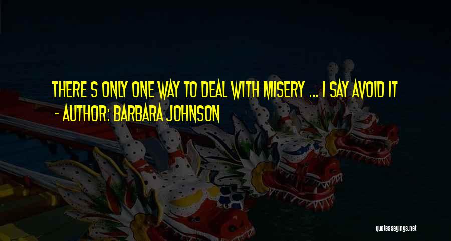Barbara Johnson Quotes: There S Only One Way To Deal With Misery ... I Say Avoid It