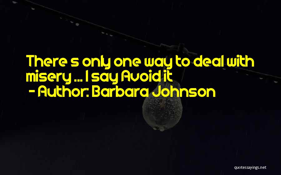 Barbara Johnson Quotes: There S Only One Way To Deal With Misery ... I Say Avoid It