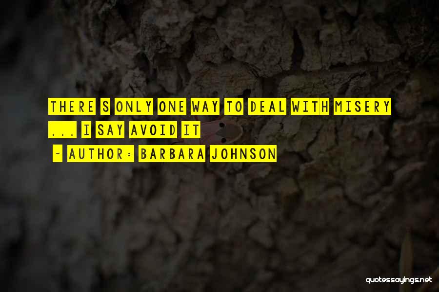 Barbara Johnson Quotes: There S Only One Way To Deal With Misery ... I Say Avoid It