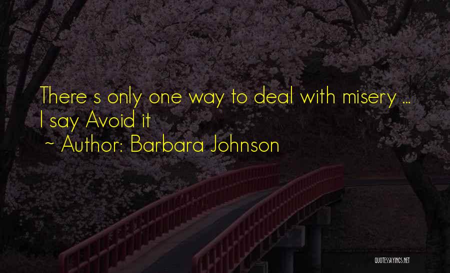 Barbara Johnson Quotes: There S Only One Way To Deal With Misery ... I Say Avoid It