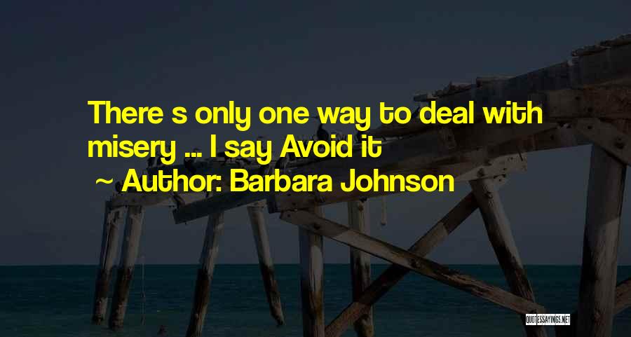 Barbara Johnson Quotes: There S Only One Way To Deal With Misery ... I Say Avoid It