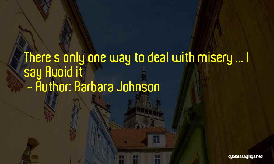 Barbara Johnson Quotes: There S Only One Way To Deal With Misery ... I Say Avoid It