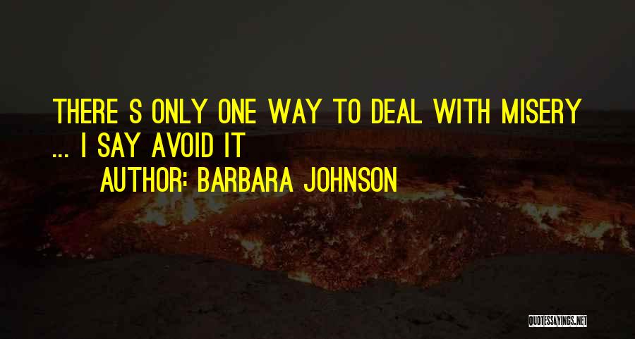 Barbara Johnson Quotes: There S Only One Way To Deal With Misery ... I Say Avoid It