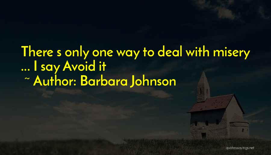 Barbara Johnson Quotes: There S Only One Way To Deal With Misery ... I Say Avoid It