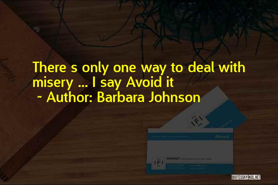 Barbara Johnson Quotes: There S Only One Way To Deal With Misery ... I Say Avoid It