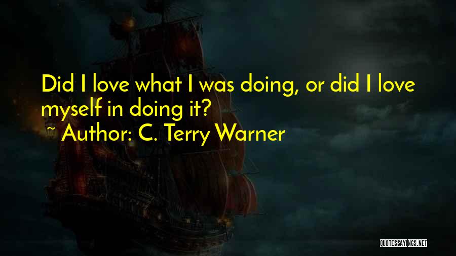 C. Terry Warner Quotes: Did I Love What I Was Doing, Or Did I Love Myself In Doing It?