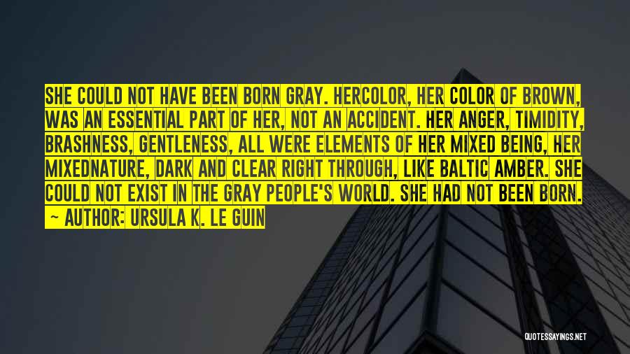 Ursula K. Le Guin Quotes: She Could Not Have Been Born Gray. Hercolor, Her Color Of Brown, Was An Essential Part Of Her, Not An