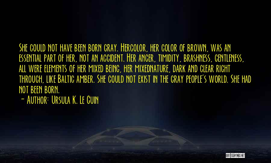 Ursula K. Le Guin Quotes: She Could Not Have Been Born Gray. Hercolor, Her Color Of Brown, Was An Essential Part Of Her, Not An