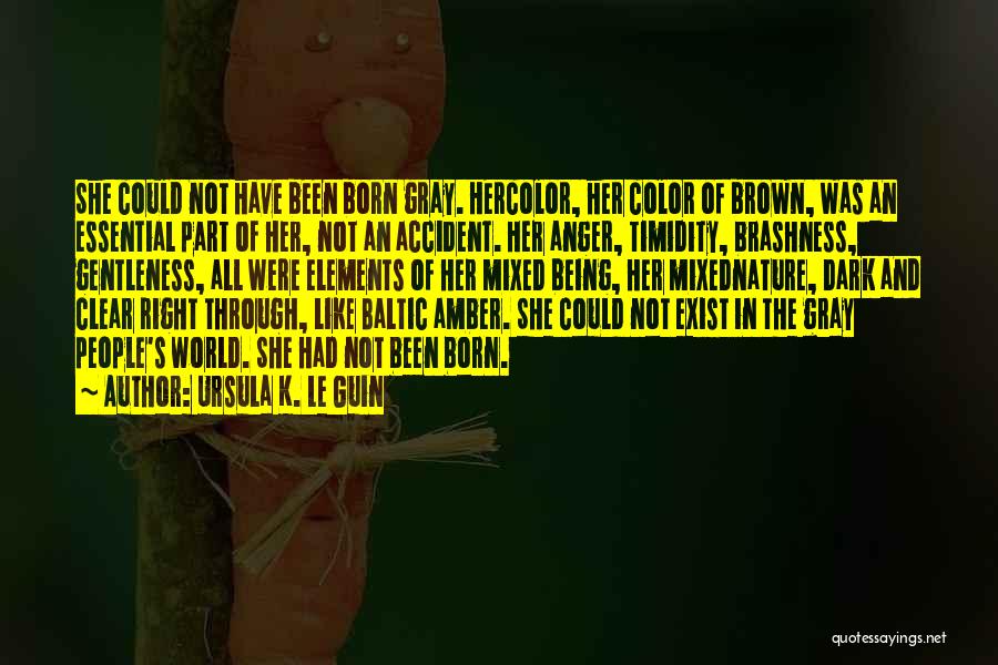 Ursula K. Le Guin Quotes: She Could Not Have Been Born Gray. Hercolor, Her Color Of Brown, Was An Essential Part Of Her, Not An