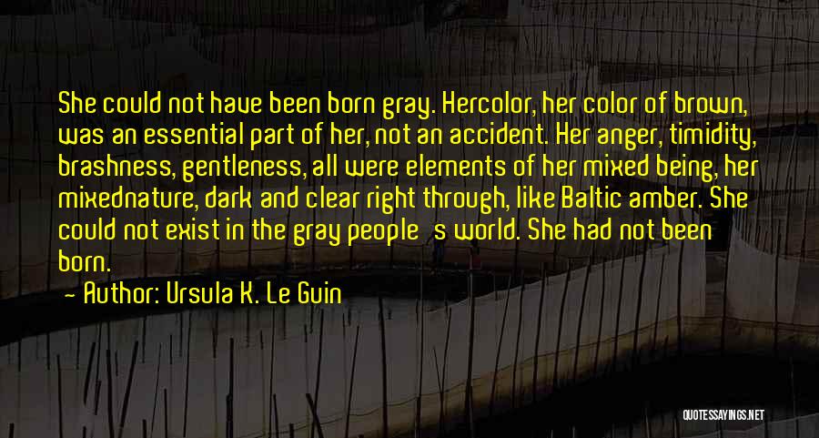 Ursula K. Le Guin Quotes: She Could Not Have Been Born Gray. Hercolor, Her Color Of Brown, Was An Essential Part Of Her, Not An