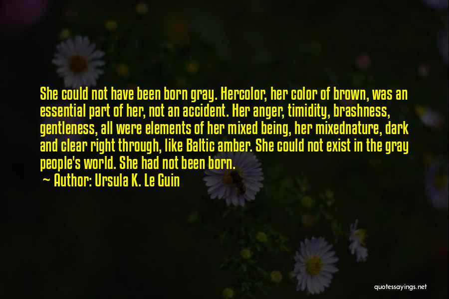 Ursula K. Le Guin Quotes: She Could Not Have Been Born Gray. Hercolor, Her Color Of Brown, Was An Essential Part Of Her, Not An