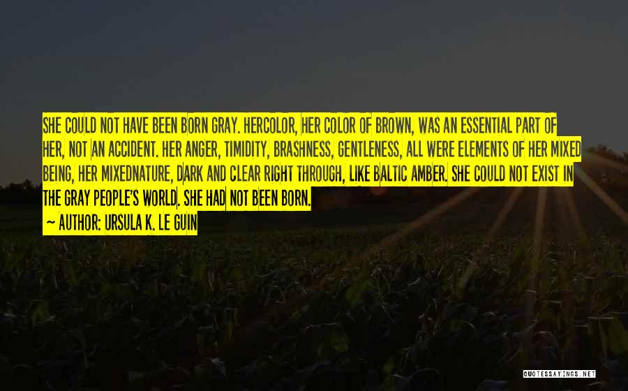 Ursula K. Le Guin Quotes: She Could Not Have Been Born Gray. Hercolor, Her Color Of Brown, Was An Essential Part Of Her, Not An