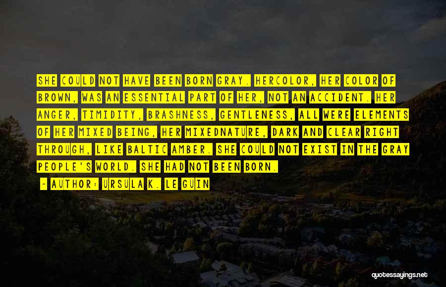 Ursula K. Le Guin Quotes: She Could Not Have Been Born Gray. Hercolor, Her Color Of Brown, Was An Essential Part Of Her, Not An