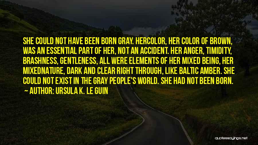 Ursula K. Le Guin Quotes: She Could Not Have Been Born Gray. Hercolor, Her Color Of Brown, Was An Essential Part Of Her, Not An