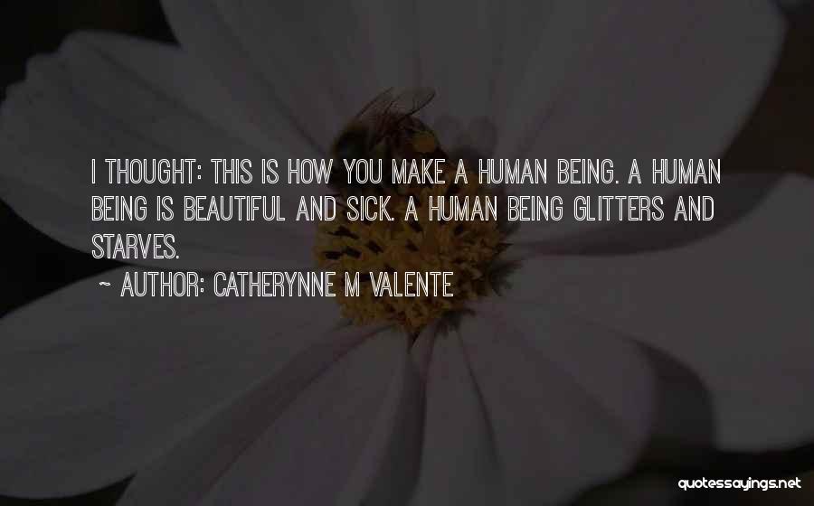 Catherynne M Valente Quotes: I Thought: This Is How You Make A Human Being. A Human Being Is Beautiful And Sick. A Human Being