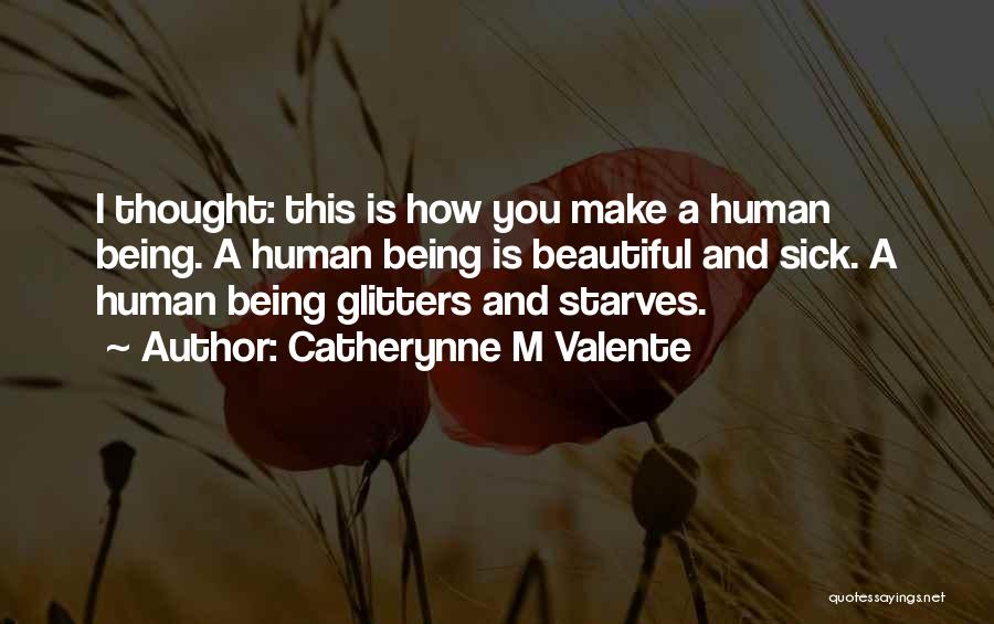 Catherynne M Valente Quotes: I Thought: This Is How You Make A Human Being. A Human Being Is Beautiful And Sick. A Human Being