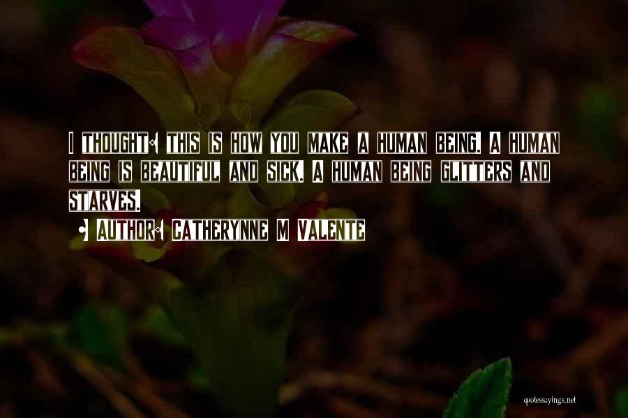 Catherynne M Valente Quotes: I Thought: This Is How You Make A Human Being. A Human Being Is Beautiful And Sick. A Human Being