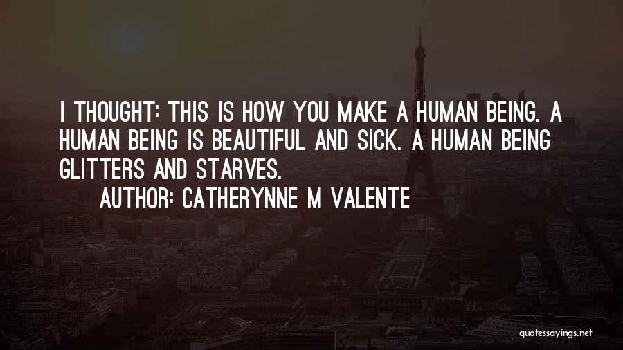 Catherynne M Valente Quotes: I Thought: This Is How You Make A Human Being. A Human Being Is Beautiful And Sick. A Human Being