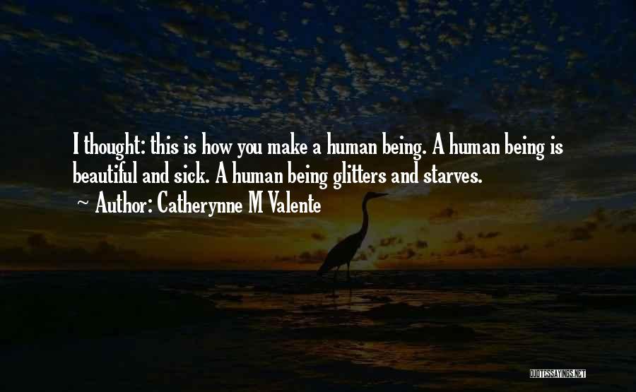 Catherynne M Valente Quotes: I Thought: This Is How You Make A Human Being. A Human Being Is Beautiful And Sick. A Human Being