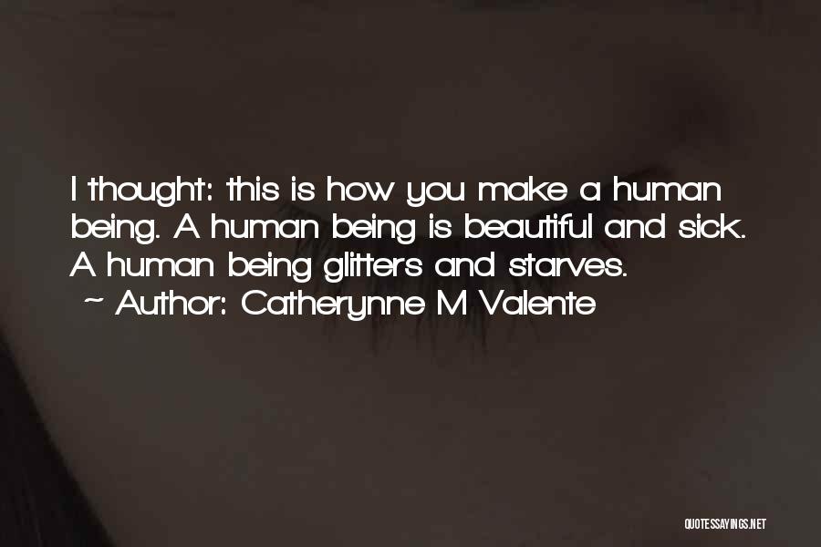 Catherynne M Valente Quotes: I Thought: This Is How You Make A Human Being. A Human Being Is Beautiful And Sick. A Human Being