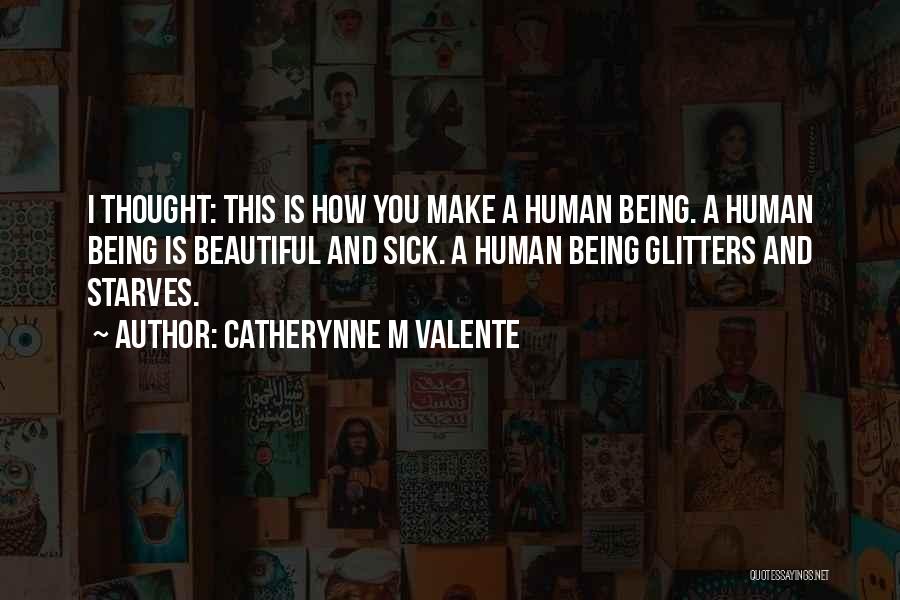 Catherynne M Valente Quotes: I Thought: This Is How You Make A Human Being. A Human Being Is Beautiful And Sick. A Human Being